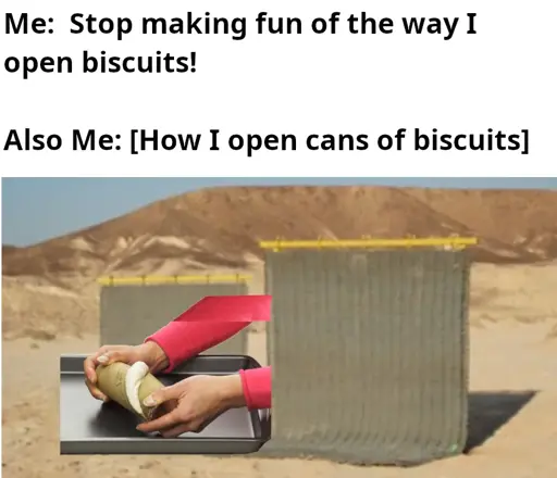 A pair of hands extends from between two blast shields. The hands are opening a can of biscuits. 
